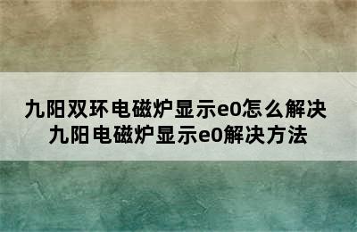 九阳双环电磁炉显示e0怎么解决 九阳电磁炉显示e0解决方法